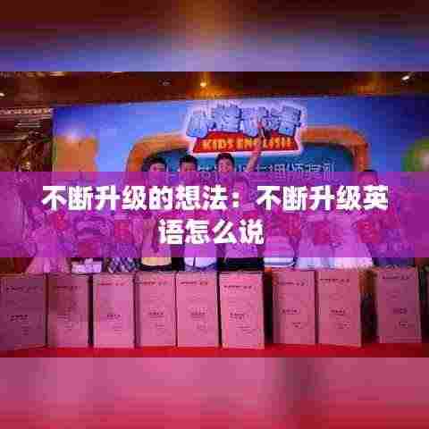 不断升级的想法：不断升级英语怎么说 