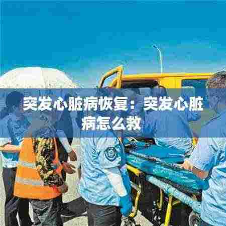 突发心脏病恢复：突发心脏病怎么救 
