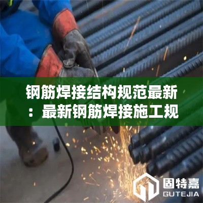 钢筋焊接结构规范最新:最新钢筋焊接施工规范