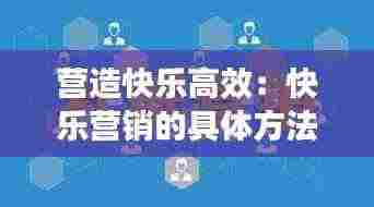 营造快乐高效:快乐营销的具体方法