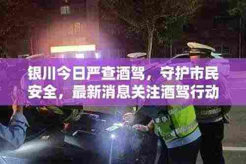 银川今日严查酒驾，守护市民安全，最新消息关注酒驾行动