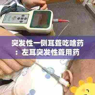 突发性一侧耳聋吃啥药:左耳突发性聋用药