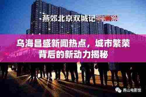乌海昌盛新闻热点,城市繁荣背后的新动力揭秘