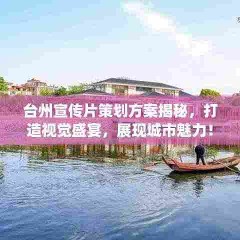 台州宣传片策划方案揭秘,打造视觉盛宴,展现城市魅力!