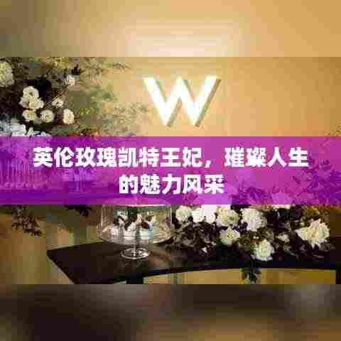 英伦玫瑰凯特王妃，璀璨人生的魅力风采