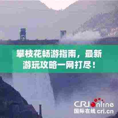 攀枝花畅游指南,最新游玩攻略一网打尽!