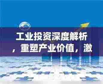 工业投资深度解析，重塑产业价值，激发经济增长新引擎