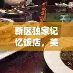 新区独家记忆饭店,美食与情感的完美融合胜地