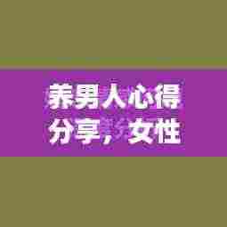 养男人心得分享,女性励志成长的力量与智慧