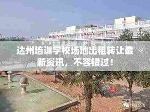 达州培训学校场地出租转让最新资讯,不容错过!