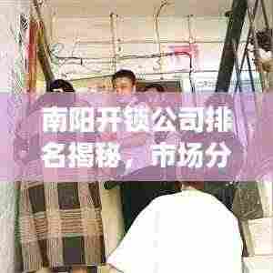 南阳开锁公司排名揭秘,市场分析深度洞察