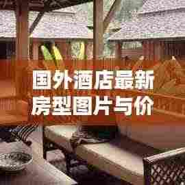 国外酒店最新房型图片与价格概览,精选住宿推荐