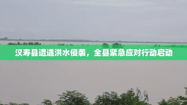 汉寿县遭遇洪水侵袭，全县紧急应对行动启动