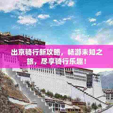 出京骑行新攻略，畅游未知之旅，尽享骑行乐趣！