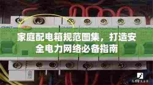 家庭配电箱规范图集,打造安全电力网络必备指南
