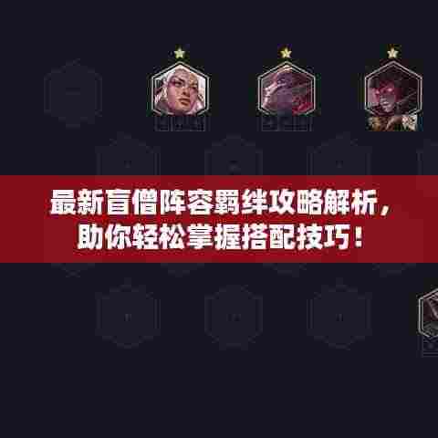 最新盲僧阵容羁绊攻略解析,助你轻松掌握搭配技巧!