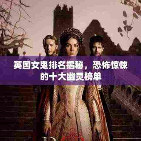 英国女鬼排名揭秘，恐怖惊悚的十大幽灵榜单