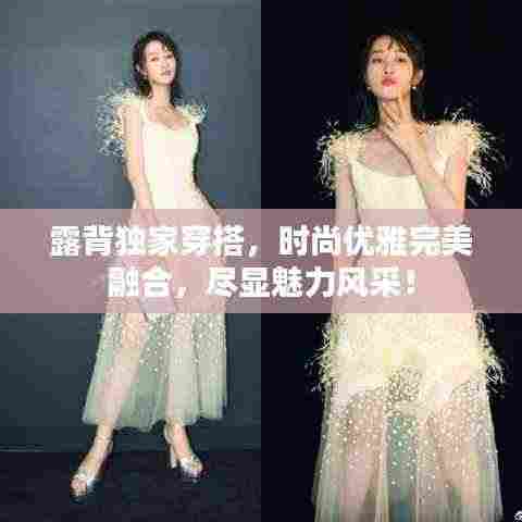 露背独家穿搭,时尚优雅完美融合,尽显魅力风采!