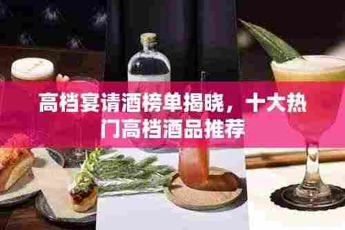 高档宴请酒榜单揭晓,十大热门高档酒品推荐