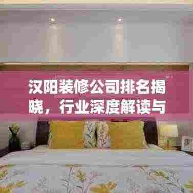 汉阳装修公司排名揭晓,行业深度解读与推荐