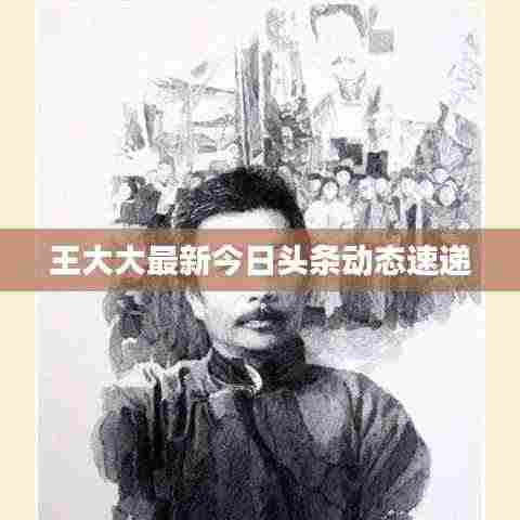 王大大最新今日头条动态速递