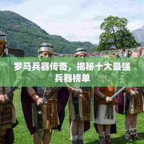 罗马兵器传奇,揭秘十大最强兵器榜单