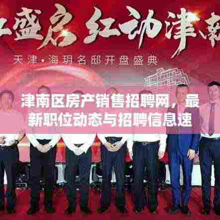 津南区房产销售招聘网,最新职位动态与招聘信息速递