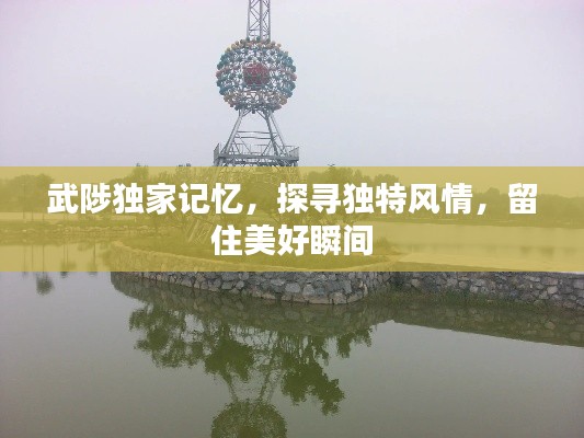 武陟独家记忆，探寻独特风情，留住美好瞬间