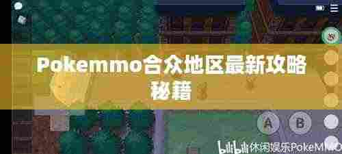 Pokemmo合众地区最新攻略秘籍