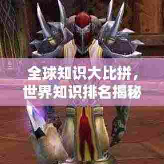全球知识大比拼,世界知识排名揭秘,探索无尽知识力量