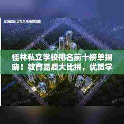 桂林私立学校排名前十榜单揭晓!教育品质大比拼,优质学府一览无余