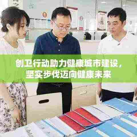 创卫行动助力健康城市建设，坚实步伐迈向健康未来