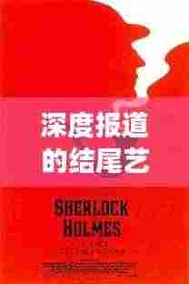 深度报道的结尾艺术，如何巧妙收尾，留下深刻印象？