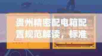 贵州精密配电箱配置规范解读，标准化操作与高效管理