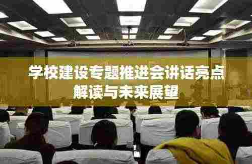 学校建设专题推进会讲话亮点解读与未来展望