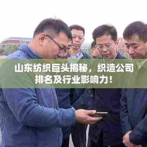 山东纺织巨头揭秘,织造公司排名及行业影响力!