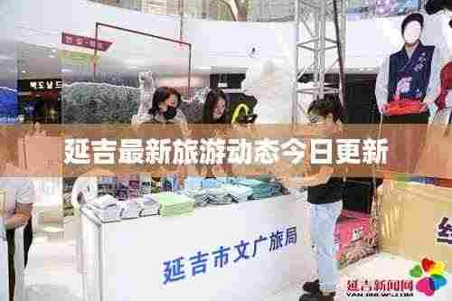 延吉最新旅游动态今日更新