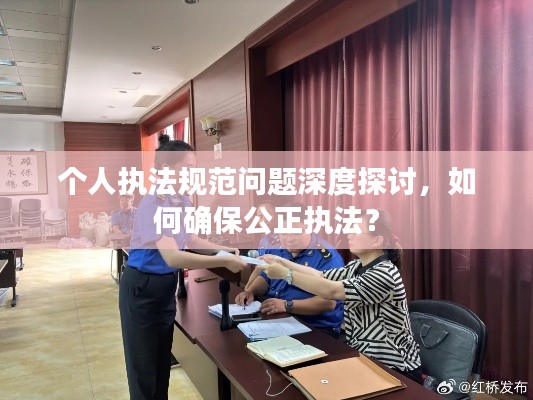 个人执法规范问题深度探讨,如何确保公正执法?
