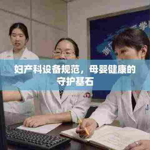 妇产科设备规范,母婴健康的守护基石