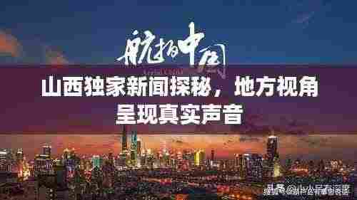 山西独家新闻探秘,地方视角呈现真实声音