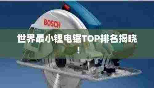 世界最小锂电锯TOP排名揭晓！