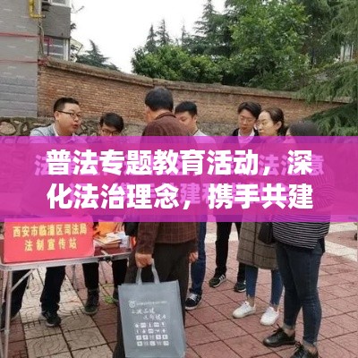普法专题教育活动,深化法治理念,携手共建和谐社会