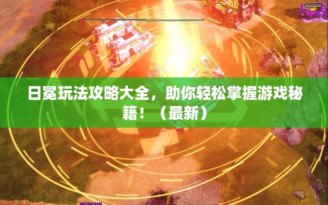 日冕玩法攻略大全,助你轻松掌握游戏秘籍!(最新)