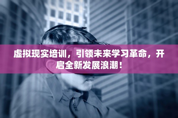 虚拟现实培训,引领未来学习革命,开启全新发展浪潮!