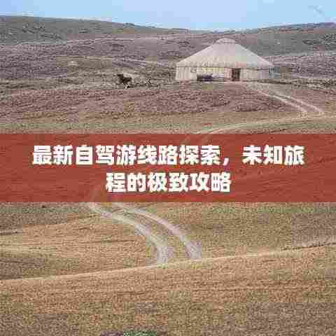 最新自驾游线路探索，未知旅程的极致攻略