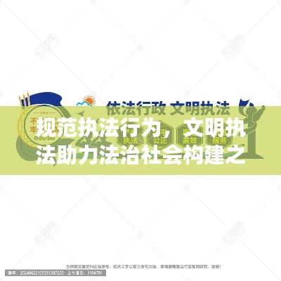 规范执法行为,文明执法助力法治社会构建之路