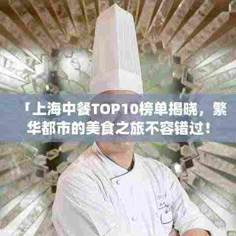 「上海中餐TOP10榜单揭晓，繁华都市的美食之旅不容错过！」
