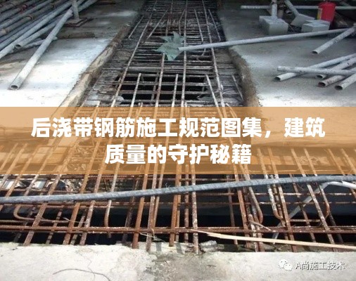 后浇带钢筋施工规范图集,建筑质量的守护秘籍