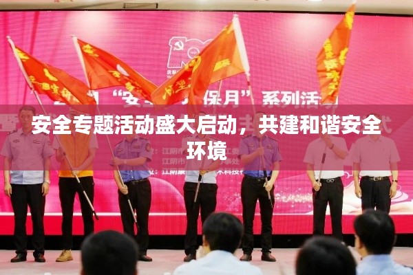 安全专题活动盛大启动，共建和谐安全环境