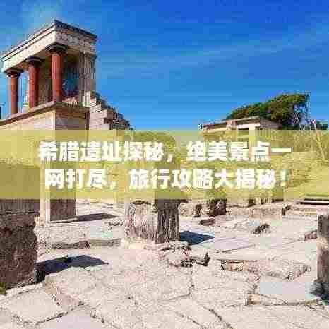 希腊遗址探秘,绝美景点一网打尽,旅行攻略大揭秘!